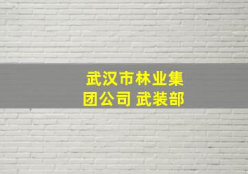 武汉市林业集团公司 武装部